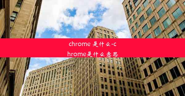 chrome 是什么-chrome是什么意思