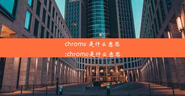 chrome 是什么意思;chrome是什么意思