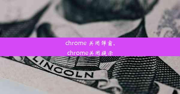 chrome 关闭弹窗,chrome关闭提示