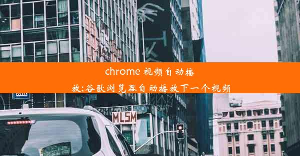 chrome 视频自动播放;谷歌浏览器自动播放下一个视频