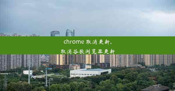 chrome 取消更新,取消谷歌浏览器更新