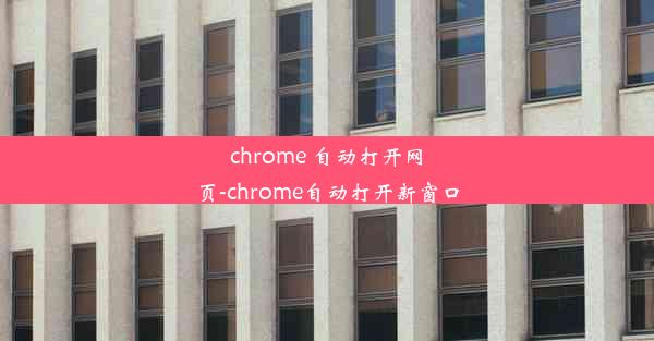 chrome 自动打开网页-chrome自动打开新窗口