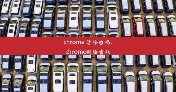 chrome 清除密码、chrome删除密码