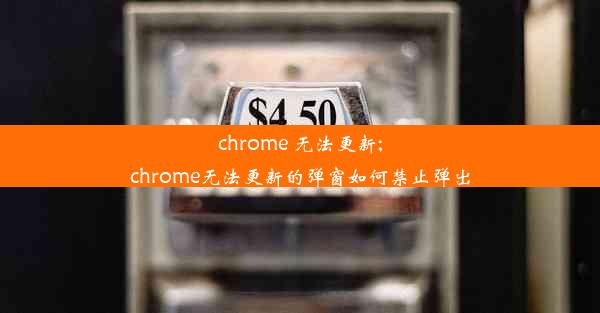 chrome 无法更新;chrome无法更新的弹窗如何禁止弹出