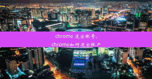 chrome 退出账号,chrome如何退出账户