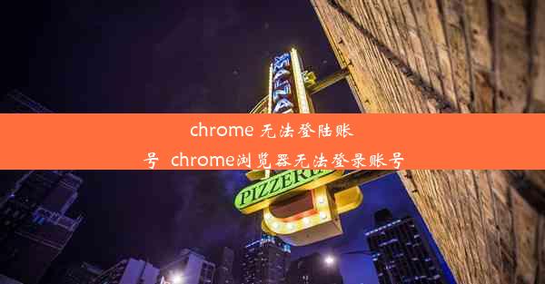 chrome 无法登陆账号_chrome浏览器无法登录账号