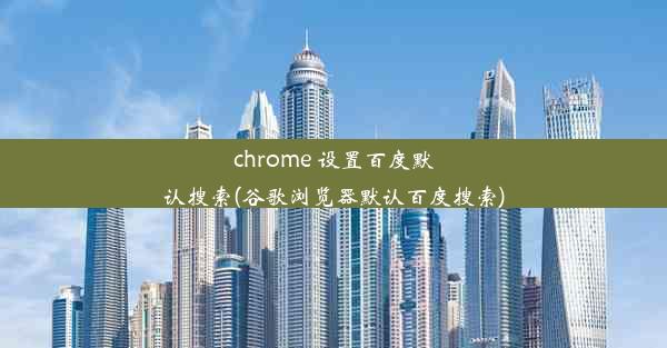 chrome 设置百度默认搜索(谷歌浏览器默认百度搜索)