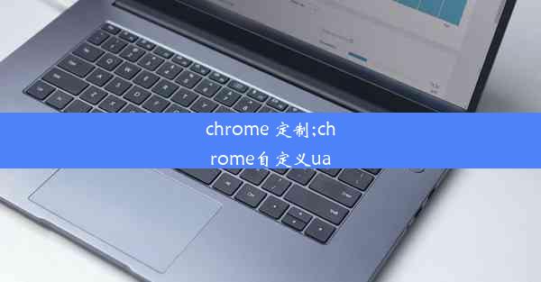 chrome 定制;chrome自定义ua