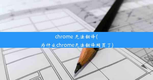 chrome 无法翻译(为什么chrome无法翻译网页了)