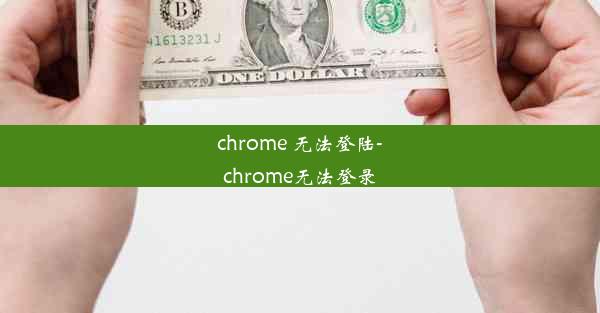 chrome 无法登陆-chrome无法登录