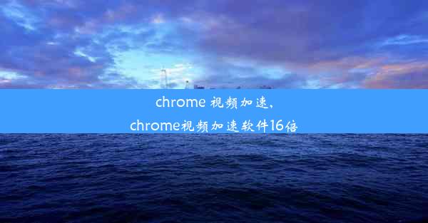 chrome 视频加速,chrome视频加速软件16倍