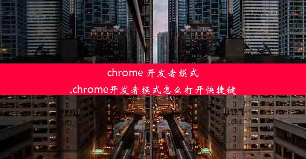 chrome 开发者模式,chrome开发者模式怎么打开快捷键