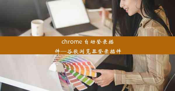 chrome 自动登录插件—谷歌浏览器登录插件