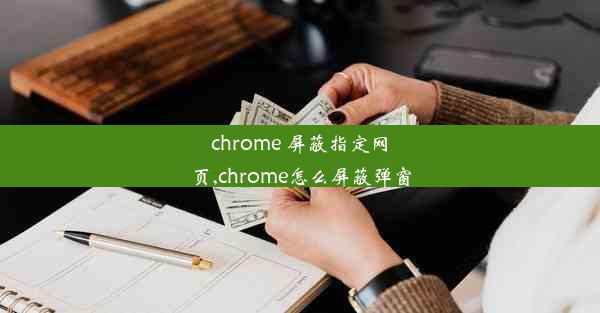 chrome 屏蔽指定网页,chrome怎么屏蔽弹窗