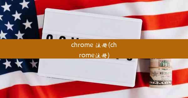 chrome 注册(chrome注册)