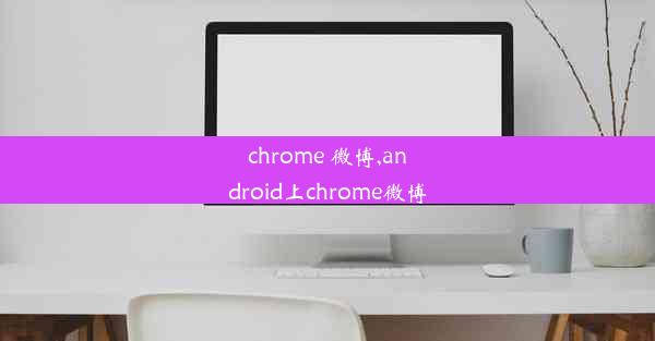 chrome 微博,android上chrome微博