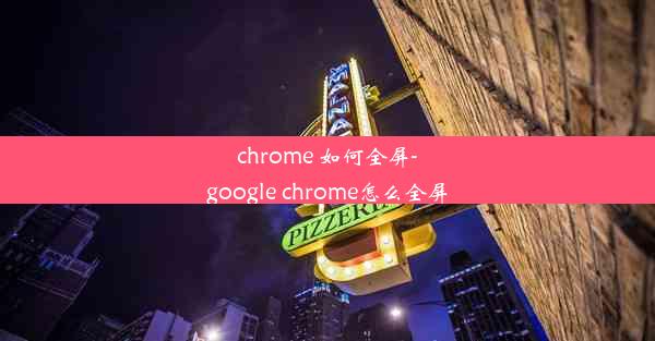 chrome 如何全屏-google chrome怎么全屏