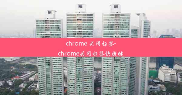 chrome 关闭标签-chrome关闭标签快捷键