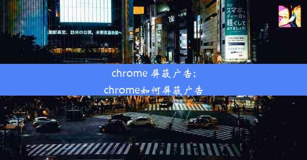 chrome 屏蔽广告;chrome如何屏蔽广告