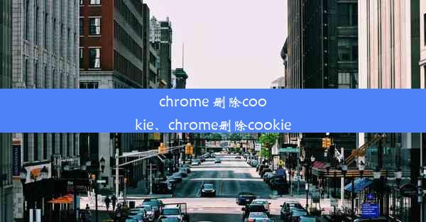 chrome 删除cookie、chrome删除cookie