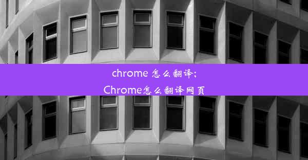 chrome 怎么翻译;Chrome怎么翻译网页