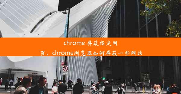 chrome 屏蔽指定网页、chrome浏览器如何屏蔽一些网站