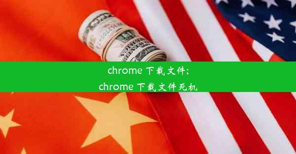 chrome 下载文件;chrome 下载文件死机