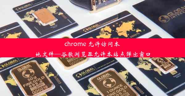 chrome 允许访问本地文件—谷歌浏览器允许本站点弹出窗口