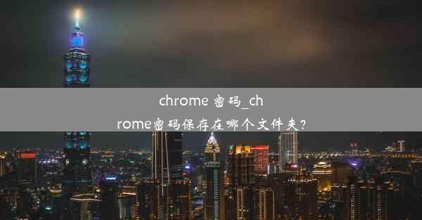 chrome 密码_chrome密码保存在哪个文件夹？