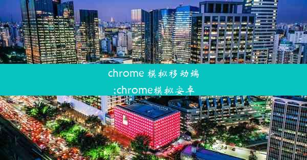 chrome 模拟移动端;chrome模拟安卓