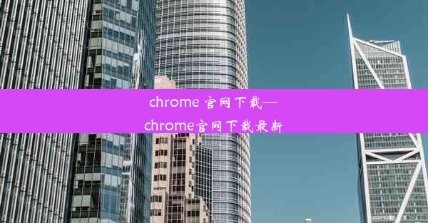 chrome 官网下载—chrome官网下载最新