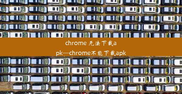 chrome 无法下载apk—chrome不能下载apk