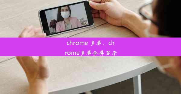 chrome 多屏、chrome多屏全屏显示