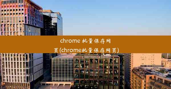 chrome 批量保存网页(chrome批量保存网页)