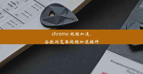 chrome 视频加速、谷歌浏览器视频加速插件