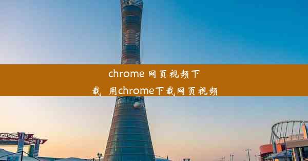 chrome 网页视频下载_用chrome下载网页视频