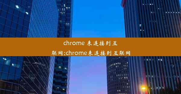 chrome 未连接到互联网;chrome未连接到互联网