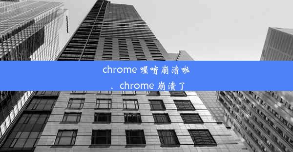 chrome 喔唷崩溃啦、chrome 崩溃了