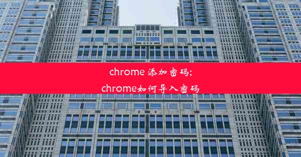 chrome 添加密码;chrome如何导入密码