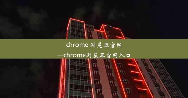 chrome 浏览器官网—chrome浏览器官网入口