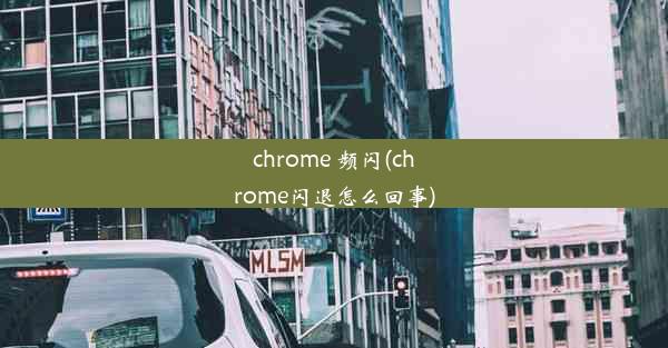 chrome 频闪(chrome闪退怎么回事)