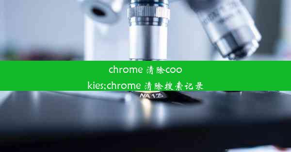 chrome 清除cookies;chrome 清除搜索记录