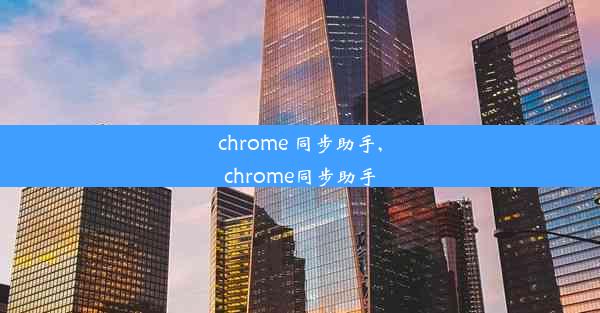 chrome 同步助手,chrome同步助手