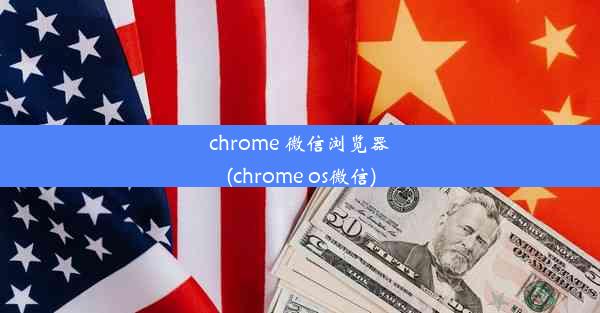 chrome 微信浏览器(chrome os微信)