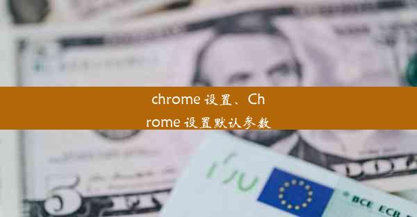 chrome 设置、Chrome 设置默认参数