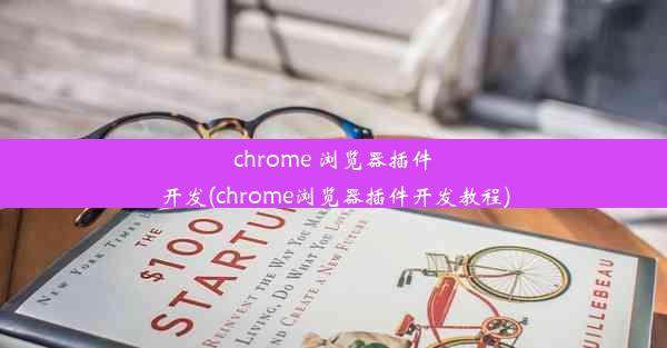 chrome 浏览器插件开发(chrome浏览器插件开发教程)