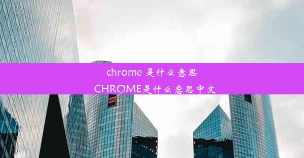 chrome 是什么意思_CHROME是什么意思中文