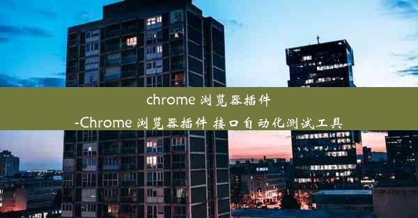 chrome 浏览器插件-Chrome 浏览器插件 接口自动化测试工具