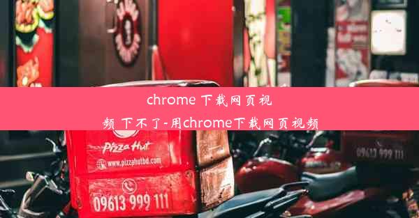 chrome 下载网页视频 下不了-用chrome下载网页视频