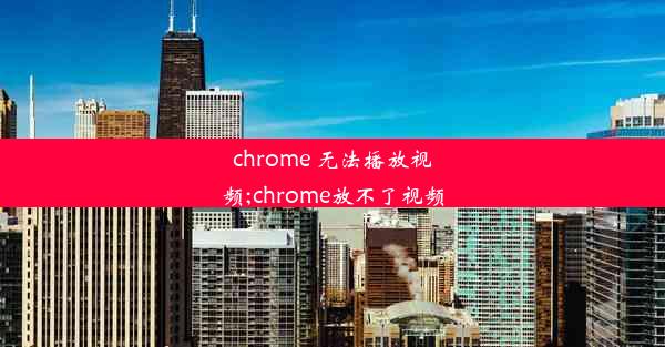 chrome 无法播放视频;chrome放不了视频